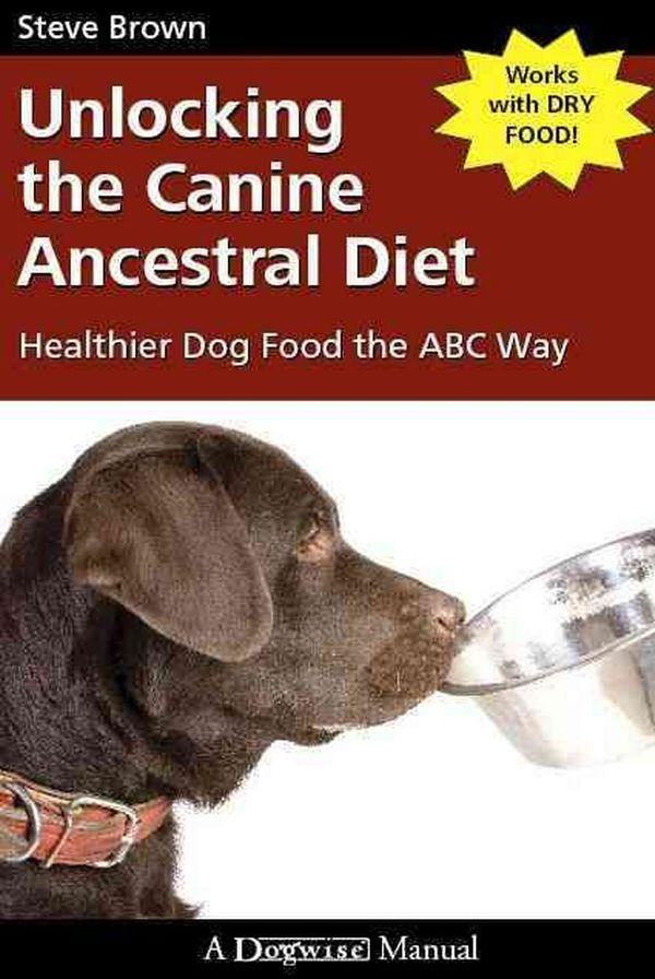 Cover Art for 9781929242672, Unlocking the Canine Ancestral Diet: Healthier Dog Food the ABC Way by Steve Brown
