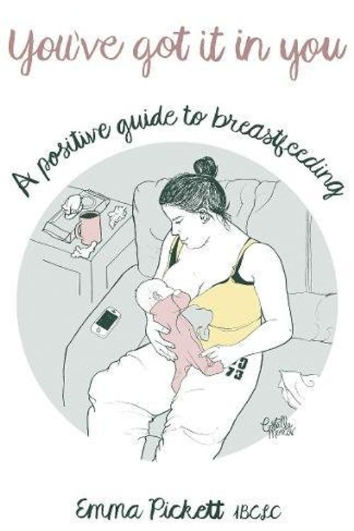 Cover Art for 9781784624910, You've Got it in You: A Positive Guide to Breast Feeding by Emma Pickett
