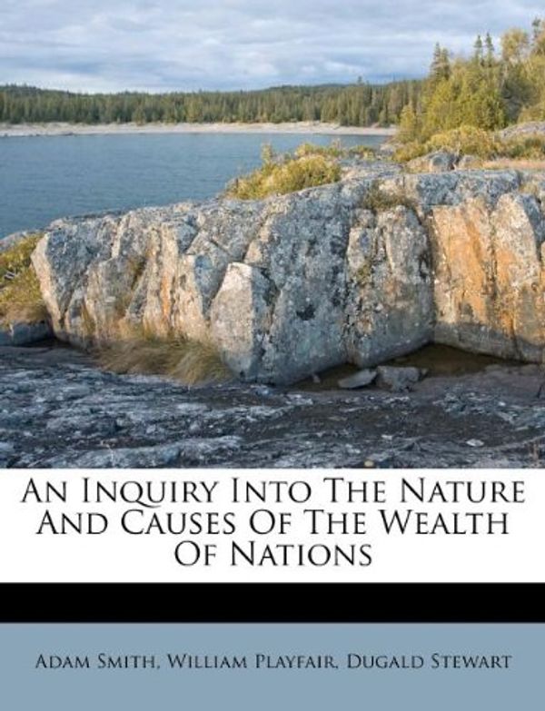 Cover Art for 9781175010049, An Inquiry Into the Nature and Causes of the Wealth of Nations by Adam Smith, William Playfair, Dugald Stewart