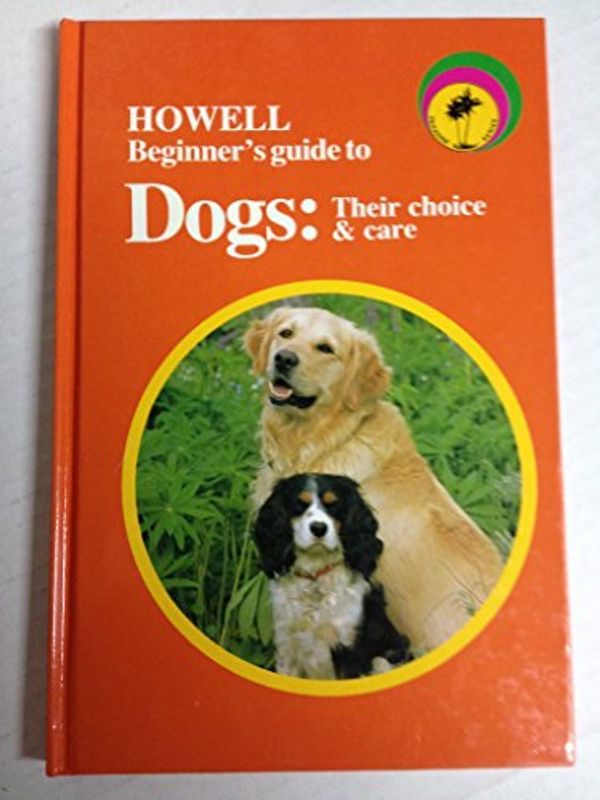 Cover Art for 9780876059180, Howell Beginner's Guide to Dogs: Their Choice and Care (Howell Beginner's Guides to Pets) by David Alderton; Dennis Kelsey-Wood