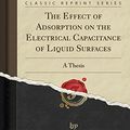 Cover Art for 9781527870833, The Effect of Adsorption on the Electrical Capacitance of Liquid Surfaces: A Thesis (Classic Reprint) by William George Schrenk