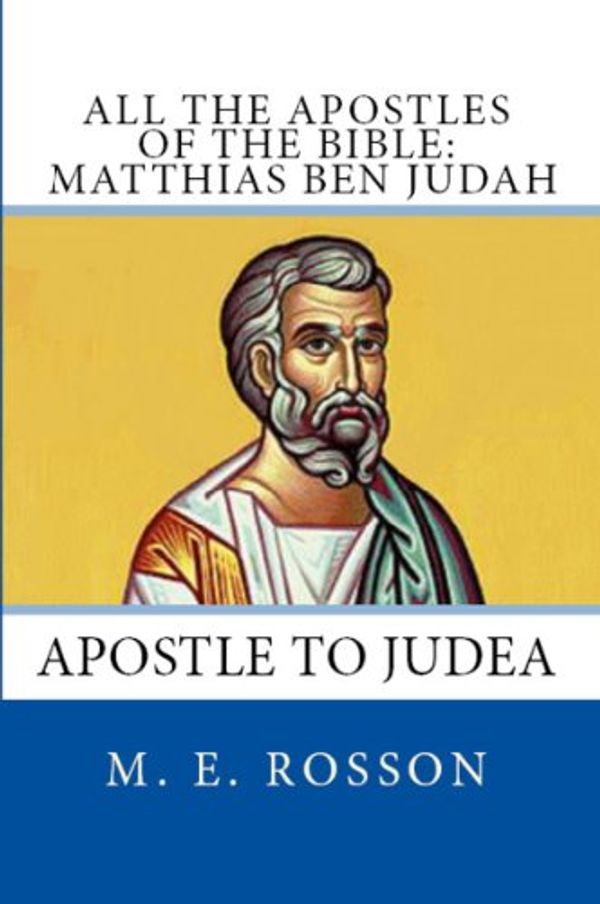 Cover Art for B00J3AE45K, All the Apostles of the Bible: Matthias Ben judah: Apostle to Judea by Rosson, M. E.