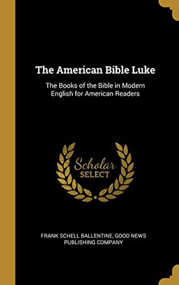 Cover Art for 9781010254355, The American Bible Luke: The Books of the Bible in Modern English for American Readers by Ballentine, Frank Schell