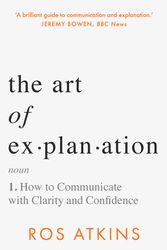 Cover Art for 9781472298409, The Art of Explanation: How to Communicate with Clarity and Confidence by Ros Atkins