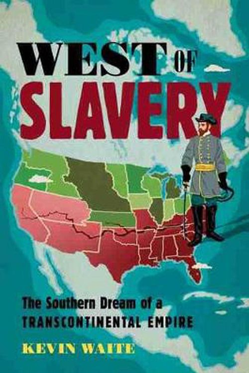 Cover Art for 9781469663197, West of Slavery: The Southern Dream of a Transcontinental Empire (The David J. Weber Series in the New Borderlands History) by Kevin Waite