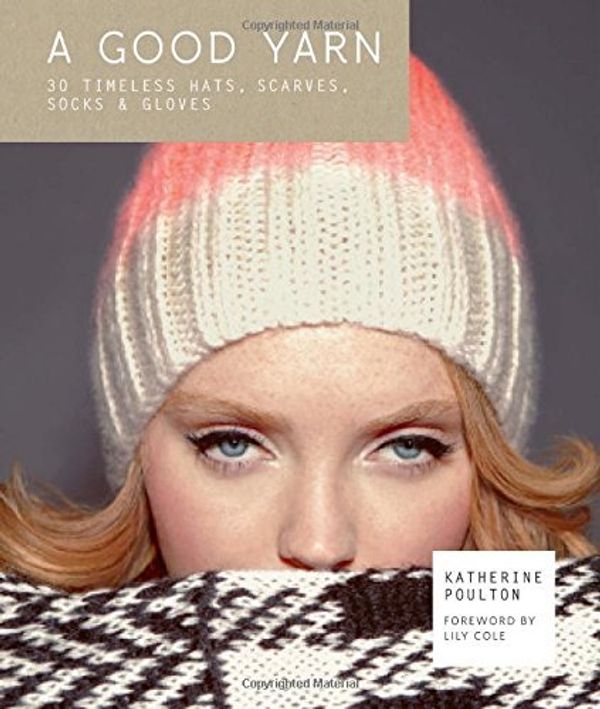 Cover Art for 8601410671730, By Katherine Poulton A Good Yarn: 30 Timeless Hats, Scarves, Socks & Gloves. Foreword by Lily Cole [Hardcover] by Katherine Poulton