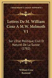 Cover Art for 9781166370329, Lettres De M. William Coxe A M.W. Melmoth V1: Sur L'Etat Politique, Civil Et Naturel De La Suisse (1782) (French Edition) by William Coxe