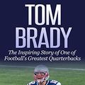 Cover Art for B010L0L4SA, Tom Brady: The Inspiring Story of One of Football’s Greatest Quarterbacks (Football Biography Books) by Clayton Geoffreys