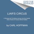 Cover Art for 9780063009769, Liar's Circus: A Strange and Terrifying Journey Into the Upside-Down World of Trump's MAGA Rallies by Carl Hoffman