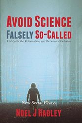 Cover Art for 9781973430322, Avoid Science Falsely So-Called: Flat Earth, the Reformation, and the Science Delusion by Noel J. Hadley