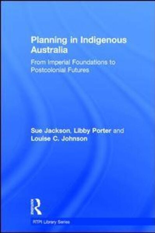 Cover Art for 9781138909960, Planning in Indigenous AustraliaFrom Imperial Foundations to Post-Colonial Futures by Sue Jackson, Libby Porter, Louise C. Johnson