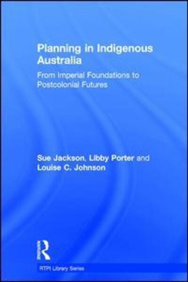 Cover Art for 9781138909960, Planning in Indigenous AustraliaFrom Imperial Foundations to Post-Colonial Futures by Sue Jackson, Libby Porter, Louise C. Johnson
