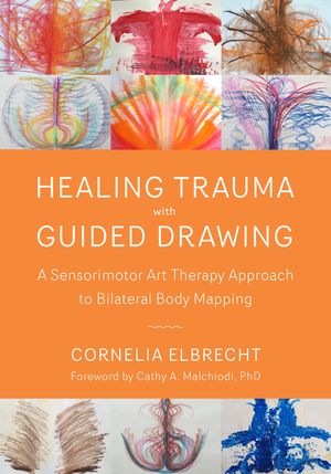 Cover Art for 9781623172763, Healing Trauma with Guided Drawing: A Sensorimotor Art Therapy Approach to Bilateral Body Mapping by Cornelia Elbrecht