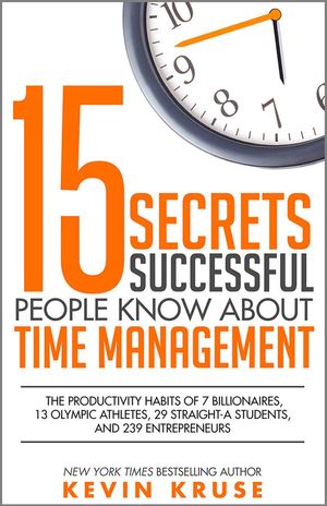 Cover Art for 9780985056445, 15 Secrets Successful People Know About Time Management: The Productivity Habits of 7 Billionaires, 13 Olympic Athletes, 29 Straight-A Students, and 239 Entrepreneurs by Kevin Kruse