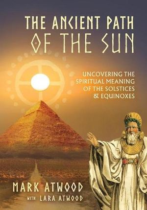 Cover Art for 9780648756521, The Ancient Path of the Sun: Uncovering the Spiritual Meaning of the Solstices and Equinoxes by Mark Atwood, Lara Atwood