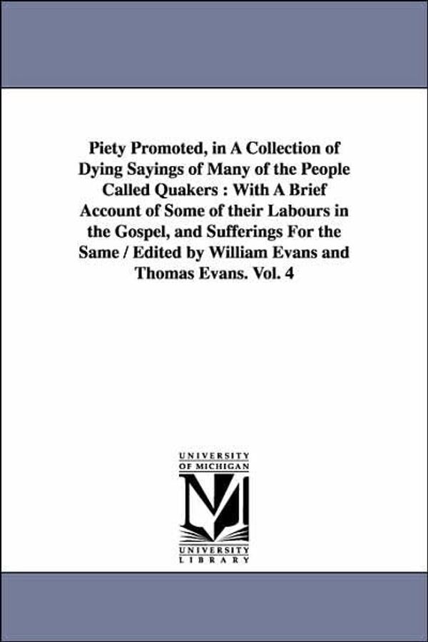 Cover Art for 9781425553821, Piety Promoted, in A Collection of Dying Sayings of Many of the People Called Quakers: With A Brief Account of Some of Their Labours in the Gospel, ... by William Evans and Thomas Evans. Vol. 4 by William and ThDe Evans