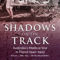Cover Art for 9781925675900, Shadows on the Track: Australia's Medical War in Papua 1942-1943Kokoda - Milne Bay - The Beachhead Battles by Jan McLeod
