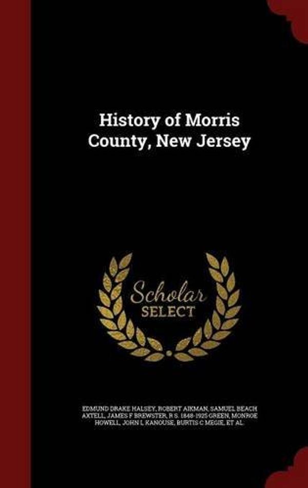 Cover Art for B01K95LARC, History of Morris County, New Jersey by Edmund Drake Halsey Robert Aikman Samuel Beach Axtell(2015-08-08) by Edmund Drake Halsey Robert Aikman Samuel Beach Axtell