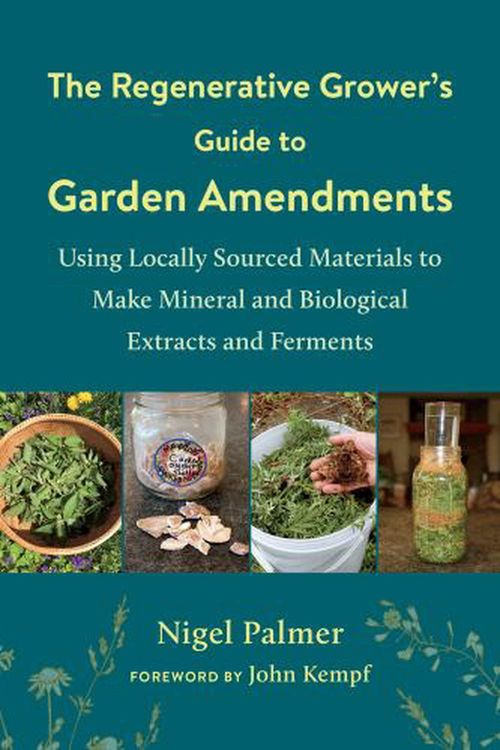 Cover Art for 9781603589888, The Regenerative Grower's Guide to Garden Amendments: Using Locally Sourced Materials to Make Mineral and Biological Extracts and Ferments by Nigel Palmer