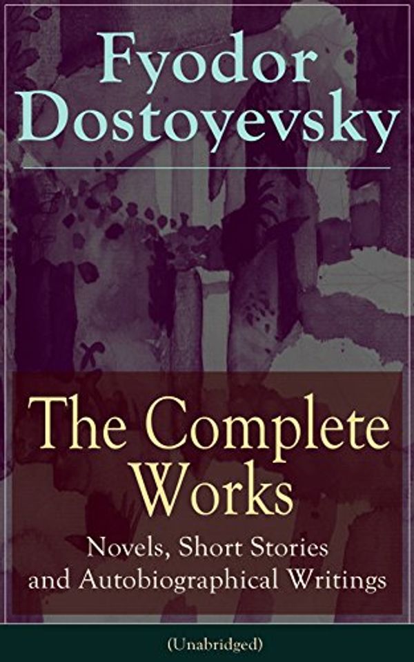 Cover Art for B00YU83QHM, The Complete Works of Fyodor Dostoyevsky: Novels, Short Stories and Autobiographical Writings (Unabridged): The Entire Opus of the Great Russian Novelist, ... The Idiot, Notes from the Underground... by Fyodor Dostoyevsky