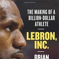 Cover Art for 9781472132444, LeBron, Inc.: The Making of a Billion-Dollar Athlete by Brian Windhorst
