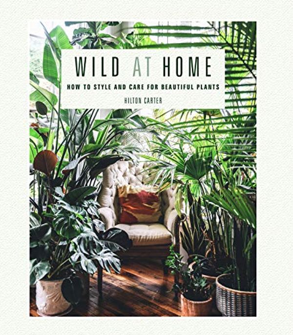 Cover Art for B07NSKJNY6, Wild at Home: How to style and care for beautiful plants by Hilton Carter