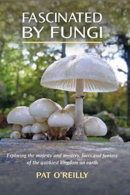 Cover Art for 9781904784470, FASCINATED BY FUNGI: EXPLORING THE HISTORY, MYSTERY, FACTS AND FICTION OF THE UNDERWORLD KINGDOM OF MUSHROOMS by O'Reilly, Pat