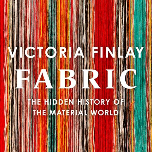 Cover Art for B0B5FBF5K7, Fabric: The Hidden History of the Material World by Victoria Finlay