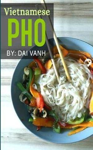 Cover Art for 9781543039832, Vietnamese Pho: The Vietnamese Recipe Blueprint: The Only Authentic Pho Recipe Book Out There (Vietnamese Cookbook, Vietnamese Food, Pho, Pho Recipes) by Dai Vanh