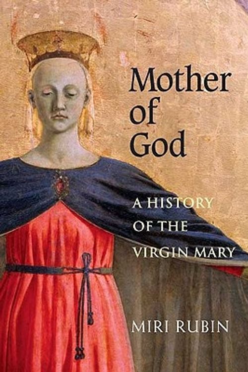 Cover Art for 9780300105001, Mother of God: A History of the Virgin Mary by Miri Rubin