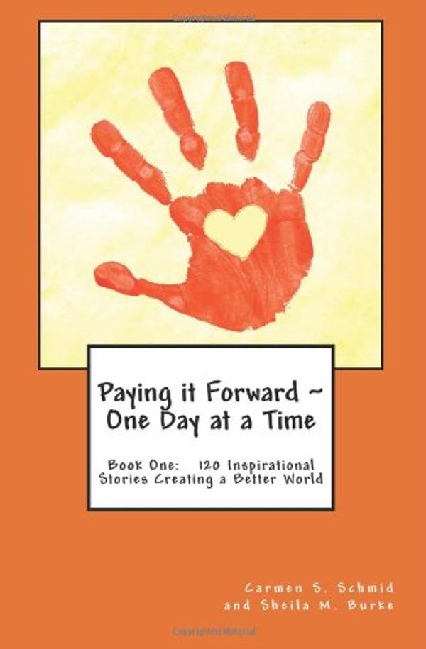 Cover Art for 9780615811055, Paying it Forward ~ One Day at a Time: Book One: 120 Inspirational Stories Creating a Better World by Carmen S Schmid; Sheila M Burke