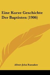 Cover Art for 9781161260236, Eine Kurze Geschichte Der Baptisten (1906) (German Edition) by Albert John Ramaker