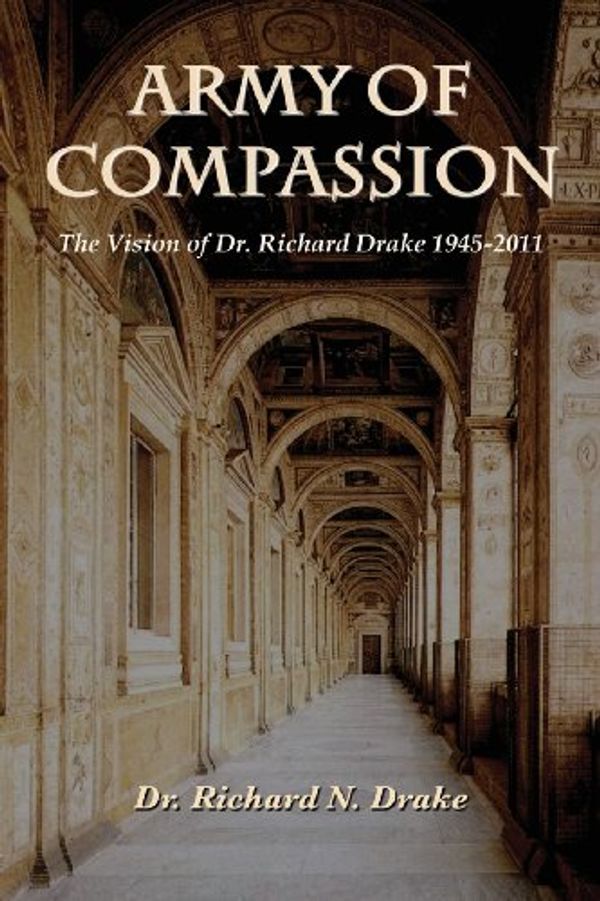 Cover Art for 9780985298647, Army of Compassion: The Vision of Dr. Richard Drake by Dr. Richard Drake
