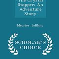 Cover Art for 9781297147890, The Crystal StopperAn Adventure Story - Scholar's Choice Edition by Maurice LeBlanc