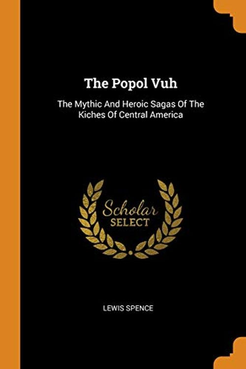 Cover Art for 9780343485061, The Popol Vuh: The Mythic And Heroic Sagas Of The Kiches Of Central America by Lewis Spence