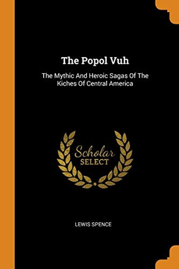 Cover Art for 9780343485061, The Popol Vuh: The Mythic And Heroic Sagas Of The Kiches Of Central America by Lewis Spence