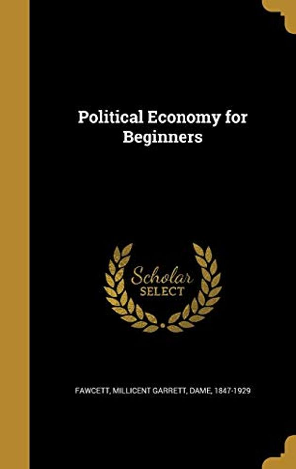 Cover Art for 9781362209089, Political Economy for Beginners by Millicent Garrett Dame Fawcett, 1847-1