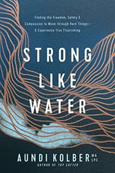 Cover Art for B0B57J9STL, Strong like Water: Finding the Freedom, Safety, and Compassion to Move through Hard Things--and Experience True Flourishing by Kolber, Aundi