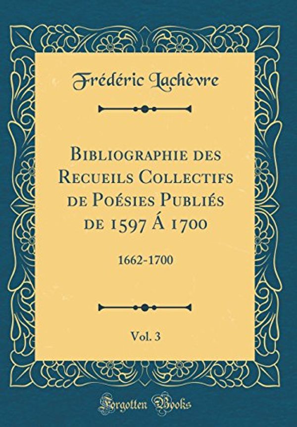 Cover Art for 9780484842525, Bibliographie des Recueils Collectifs de Poésies Publiés de 1597 Á 1700, Vol. 3: 1662-1700 (Classic Reprint) by Lachèvre, Frédéric