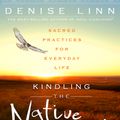 Cover Art for 9781401945923, Kindling the Native SpiritSacred Practices for Everyday Life by Denise Linn