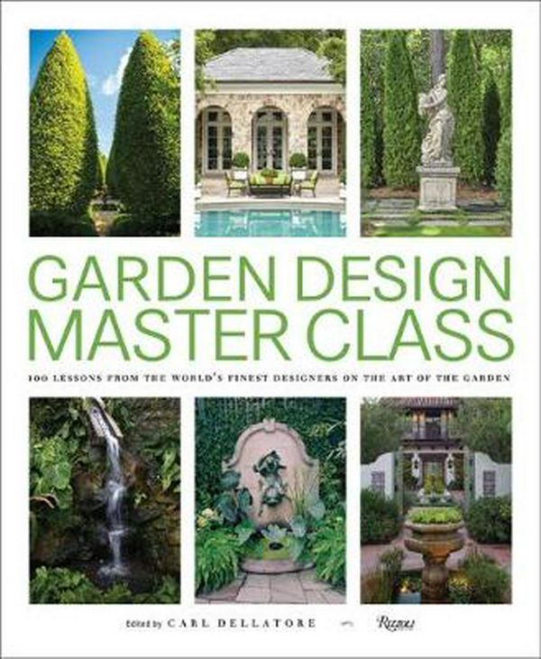 Cover Art for 9780847866663, Garden Design Master Class: 100 Lessons from The World's Finest Designers on the Art of the Garden by Carl Dellatore