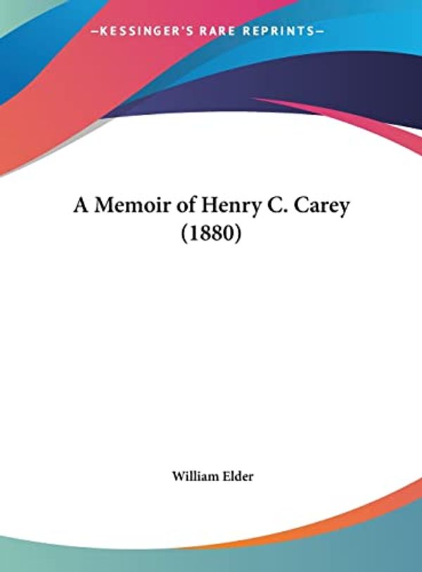 Cover Art for 9781161846850, A Memoir of Henry C. Carey (1880) by William Elder