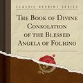 Cover Art for 9781440064494, The Book of Divine Consolation of the Blessed Angela of Foligno (Classic Reprint) by Of Foligno Angela