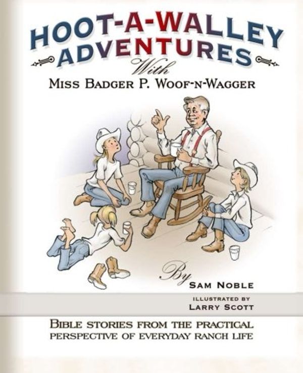 Cover Art for 9780615764078, Hoot-A-Walley Adventures with Miss Badger P. Woof-n-Wagger : Bible Stories from the Practical Perspective of Everyday Ranch Life by Sam Noble