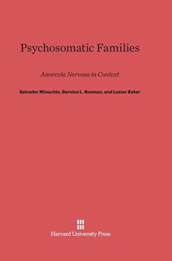 Cover Art for 9780674418226, Psychosomatic Families: Anorexia Nervosa in Context by Salvador Minuchin, Bernice L. Rosman, Lester Baker