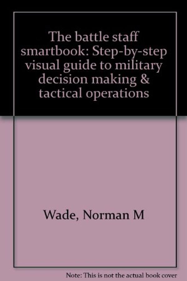 Cover Art for 9780967574813, The battle staff smartbook: Step-by-step visual guide to military decision making & tactical operations by Norman M Wade