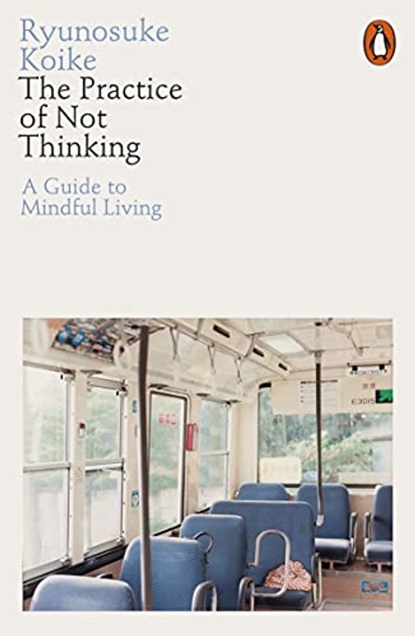 Cover Art for B08H6XHXGF, The Practice of Not Thinking: A Guide to Mindful Living by Ryunosuke Koike