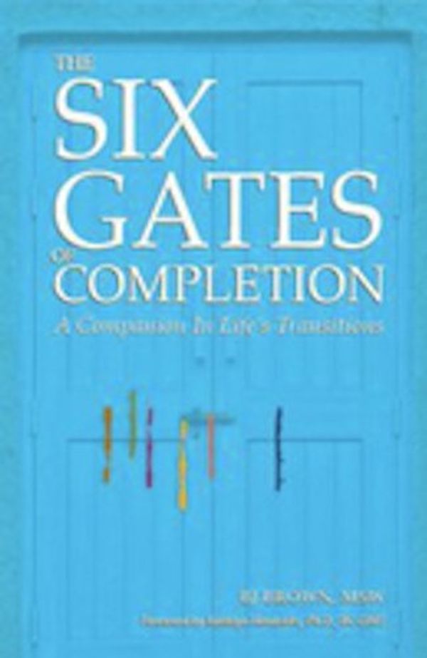 Cover Art for 9780983050636, The Six Gates of Completion: A Companion in Life's Transitions by BJ Brown; MSW