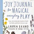 Cover Art for B08T9ST1JW, The Joy Journal for Magical Everyday Play: Easy Activities & Creative Craft for Kids and their Grown-ups by Laura Brand