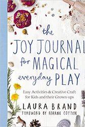 Cover Art for B08T9ST1JW, The Joy Journal for Magical Everyday Play: Easy Activities & Creative Craft for Kids and their Grown-ups by Laura Brand